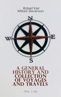 A General History and Collection of Voyages and Travels (Vol. 1-18)