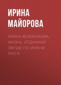 ИРИНА ВЕЛИКАНОВА. ЖИЗНЬ, ОТДАННАЯ ЗВЕЗДЕ ПО ИМЕНИ ЛЮСЯ