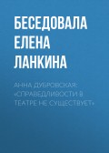 АННА ДУБРОВСКАЯ: «СПРАВЕДЛИВОСТИ В ТЕАТРЕ НЕ СУЩЕСТВУЕТ»