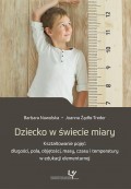 Dziecko w świecie miary. Kształtowanie pojęć: długości, pola, objętości, masy, czasu i temperatury w edukacji elementarnej