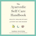 The Ayurvedic Self-Care Handbook - Holistic Healing Rituals for Every Day and Season (Unabridged)