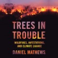 Trees in Trouble - Wildfires, Infestations, and Climate Change (Unabridged)