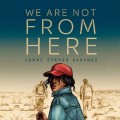 We Are Not From Here (Unabridged)