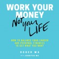 Work Your Money, Not Your Life - How to Balance Your Career and Personal Finances to Get What You Want (Unabridged)
