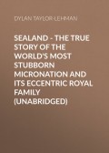 Sealand - The True Story of the World's Most Stubborn Micronation and Its Eccentric Royal Family (Unabridged)