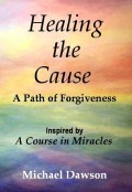 Healing the Cause - A Path of Forgiveness - Inspired by A Course in Miracles