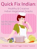 Quick Fix Indian: Healthy and Creative Indian Vegetarian Snacks For The Woman on the Go! Veggie Delights Volume One