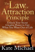 The Law of Attraction Principle: Unlock Your Secret Creative Power to Get What You Want Out of Life