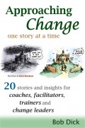 Approaching Change One Story At a Time: 20 Stories and Insights for Coaches, Facilitators, Trainers and Change Leaders