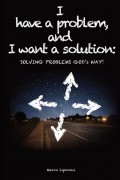 I have a problem, and I want a solution: SOLVING PROBLEMS GOD's WAY!