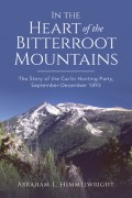 In the Heart of the Bitterroot Mountains: The Story of the Carlin Hunting Party September-December 1893