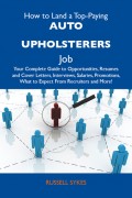 How to Land a Top-Paying Auto upholsterers Job: Your Complete Guide to Opportunities, Resumes and Cover Letters, Interviews, Salaries, Promotions, What to Expect From Recruiters and More