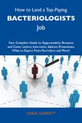 How to Land a Top-Paying Bacteriologists Job: Your Complete Guide to Opportunities, Resumes and Cover Letters, Interviews, Salaries, Promotions, What to Expect From Recruiters and More