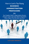 How to Land a Top-Paying Business administration professors Job: Your Complete Guide to Opportunities, Resumes and Cover Letters, Interviews, Salaries, Promotions, What to Expect From Recruiters and More