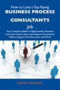 How to Land a Top-Paying Business process consultants Job: Your Complete Guide to Opportunities, Resumes and Cover Letters, Interviews, Salaries, Promotions, What to Expect From Recruiters and More