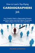 How to Land a Top-Paying Cardiographers Job: Your Complete Guide to Opportunities, Resumes and Cover Letters, Interviews, Salaries, Promotions, What to Expect From Recruiters and More