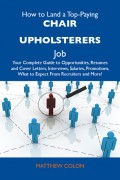 How to Land a Top-Paying Chair upholsterers Job: Your Complete Guide to Opportunities, Resumes and Cover Letters, Interviews, Salaries, Promotions, What to Expect From Recruiters and More