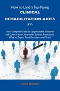 How to Land a Top-Paying Clinical rehabilitation aides Job: Your Complete Guide to Opportunities, Resumes and Cover Letters, Interviews, Salaries, Promotions, What to Expect From Recruiters and More