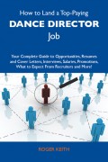 How to Land a Top-Paying Dance director Job: Your Complete Guide to Opportunities, Resumes and Cover Letters, Interviews, Salaries, Promotions, What to Expect From Recruiters and More