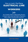 How to Land a Top-Paying Electrical line workers Job: Your Complete Guide to Opportunities, Resumes and Cover Letters, Interviews, Salaries, Promotions, What to Expect From Recruiters and More