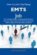 How to Land a Top-Paying EMTs Job: Your Complete Guide to Opportunities, Resumes and Cover Letters, Interviews, Salaries, Promotions, What to Expect From Recruiters and More