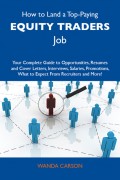 How to Land a Top-Paying Equity traders Job: Your Complete Guide to Opportunities, Resumes and Cover Letters, Interviews, Salaries, Promotions, What to Expect From Recruiters and More