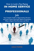 How to Land a Top-Paying In home service professionals Job: Your Complete Guide to Opportunities, Resumes and Cover Letters, Interviews, Salaries, Promotions, What to Expect From Recruiters and More