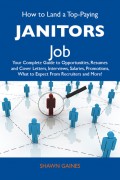 How to Land a Top-Paying Janitors Job: Your Complete Guide to Opportunities, Resumes and Cover Letters, Interviews, Salaries, Promotions, What to Expect From Recruiters and More