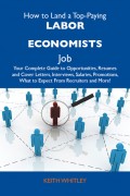 How to Land a Top-Paying Labor economists Job: Your Complete Guide to Opportunities, Resumes and Cover Letters, Interviews, Salaries, Promotions, What to Expect From Recruiters and More
