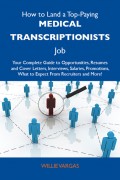 How to Land a Top-Paying Medical transcriptionists Job: Your Complete Guide to Opportunities, Resumes and Cover Letters, Interviews, Salaries, Promotions, What to Expect From Recruiters and More