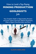 How to Land a Top-Paying Mining production geologists Job: Your Complete Guide to Opportunities, Resumes and Cover Letters, Interviews, Salaries, Promotions, What to Expect From Recruiters and More