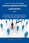 How to Land a Top-Paying Office administrative assistants Job: Your Complete Guide to Opportunities, Resumes and Cover Letters, Interviews, Salaries, Promotions, What to Expect From Recruiters and More