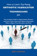 How to Land a Top-Paying Orthotic fabricator technicians Job: Your Complete Guide to Opportunities, Resumes and Cover Letters, Interviews, Salaries, Promotions, What to Expect From Recruiters and More