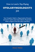 How to Land a Top-Paying Otolaryngologists Job: Your Complete Guide to Opportunities, Resumes and Cover Letters, Interviews, Salaries, Promotions, What to Expect From Recruiters and More