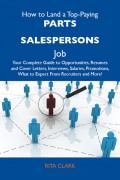 How to Land a Top-Paying Parts salespersons Job: Your Complete Guide to Opportunities, Resumes and Cover Letters, Interviews, Salaries, Promotions, What to Expect From Recruiters and More