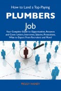 How to Land a Top-Paying Plumbers Job: Your Complete Guide to Opportunities, Resumes and Cover Letters, Interviews, Salaries, Promotions, What to Expect From Recruiters and More