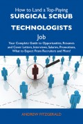How to Land a Top-Paying Surgical scrub technologists Job: Your Complete Guide to Opportunities, Resumes and Cover Letters, Interviews, Salaries, Promotions, What to Expect From Recruiters and More