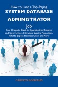How to Land a Top-Paying System database administrator Job: Your Complete Guide to Opportunities, Resumes and Cover Letters, Interviews, Salaries, Promotions, What to Expect From Recruiters and More