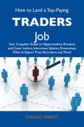 How to Land a Top-Paying Traders Job: Your Complete Guide to Opportunities, Resumes and Cover Letters, Interviews, Salaries, Promotions, What to Expect From Recruiters and More