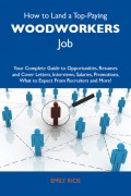 How to Land a Top-Paying Woodworkers Job: Your Complete Guide to Opportunities, Resumes and Cover Letters, Interviews, Salaries, Promotions, What to Expect From Recruiters and More