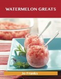 Watermelon Greats: Delicious Watermelon Recipes, The Top 54 Watermelon Recipes