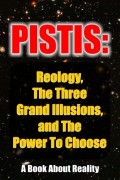 Pistis: Reology, The Three Grand Illusions, and The Power To Choose