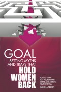 Goal Setting Myths and Traps that Hold Women Back: How to Move Past Your Limiting Beliefs and Achieve Your Potential