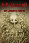 H.P. Lovecraft: The Ultimate Collection (160 Works including Early Writings, Fiction, Collaborations, Poetry, Essays &amp; Bonus Audiobook Links)