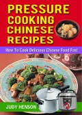Pressure Cooking Chinese Recipes: How to Cook Delicious Chinese Food Fast