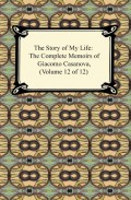 The Story of My Life (The Complete Memoirs of Giacomo Casanova, Volume 12 of 12)