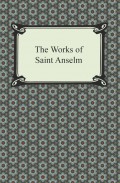 The Works of Saint Anselm (Prologium, Monologium, In Behalf of the Fool, and Cur Deus Homo)