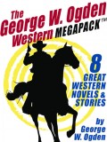 The George W. Ogden Western MEGAPACK ™: 8 Classic Novels and Stories
