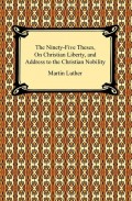 The Ninety-Five Theses, On Christian Liberty, and Address to the Christian Nobility