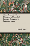 Victor Herbert - The Biography Of America's Greatest Composer Of Romantic Music